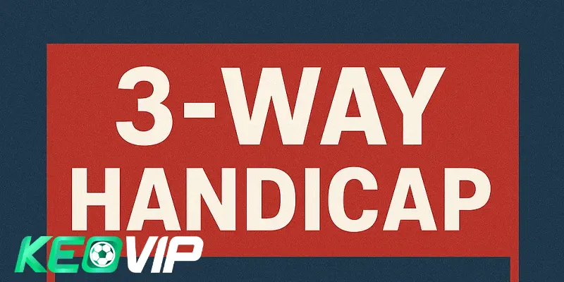 Khái niệm chuẩn về Kèo cược chấp 3 chiều là gì?